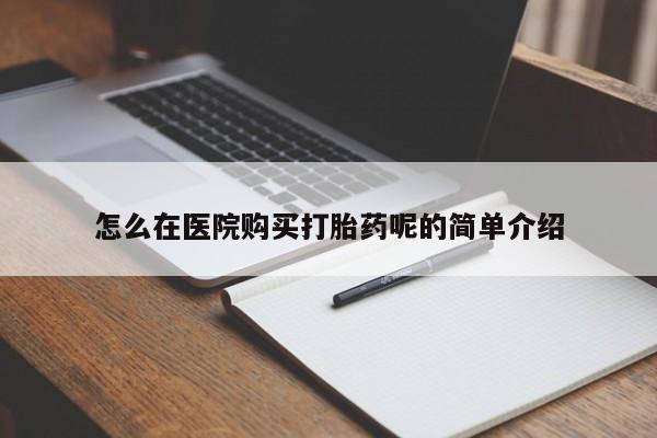 哪个私人有卖打胎药的怎么在医院购买打胎药呢的简单介绍