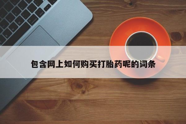 哪个私人有卖打胎药的包含网上如何购买打胎药呢的词条