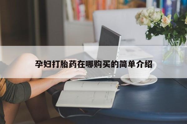 哪个私人有卖打胎药的孕妇打胎药在哪购买的简单介绍