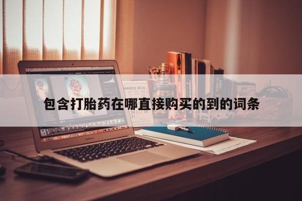 哪个私人有卖打胎药的包含打胎药在哪直接购买的到的词条
