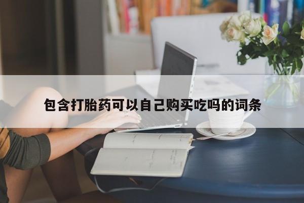 哪个私人有卖打胎药的包含打胎药可以自己购买吃吗的词条