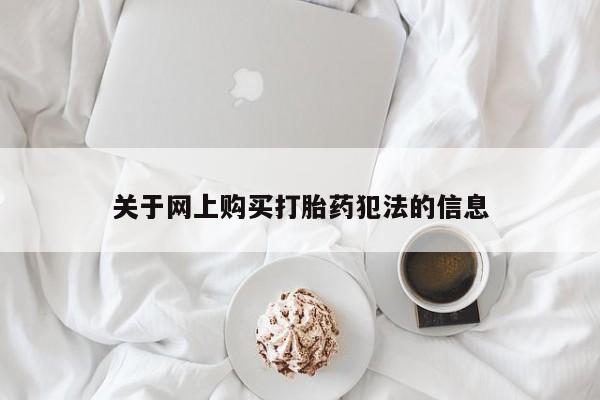 哪个私人有卖打胎药的关于网上购买打胎药犯法的信息