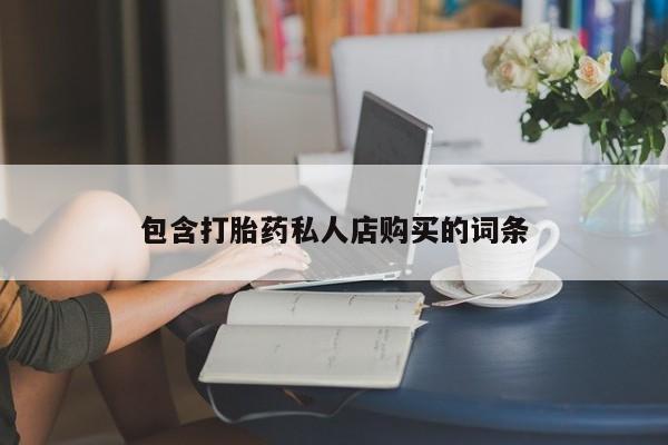 哪个私人有卖打胎药的包含打胎药私人店购买的词条