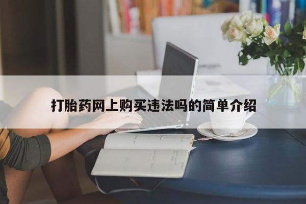 哪个私人有卖打胎药的打胎药网上购买违法吗的简单介绍
