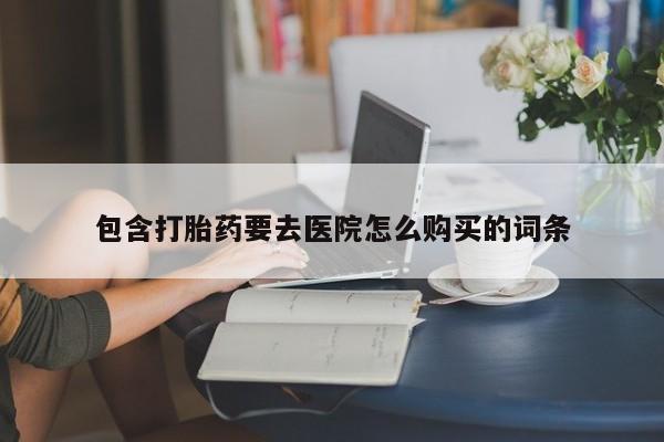 哪个私人有卖打胎药的包含打胎药要去医院怎么购买的词条
