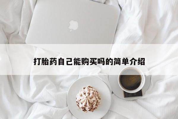 哪个私人有卖打胎药的打胎药自己能购买吗的简单介绍