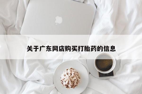 哪个私人有卖打胎药的关于广东网店购买打胎药的信息