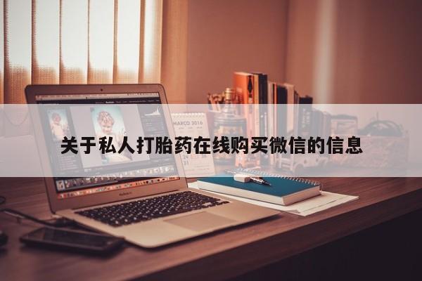 哪个私人有卖打胎药的关于私人打胎药在线购买微信的信息
