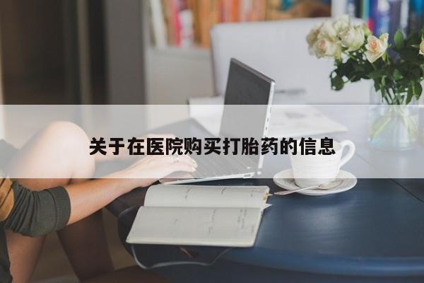 哪个私人有卖打胎药的关于在医院购买打胎药的信息