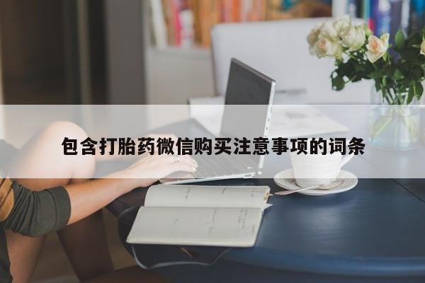 哪个私人有卖打胎药的包含打胎药微信购买注意事项的词条