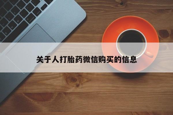 哪个私人有卖打胎药的关于人打胎药微信购买的信息