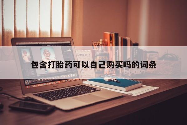 哪个私人有卖打胎药的包含打胎药可以自己购买吗的词条