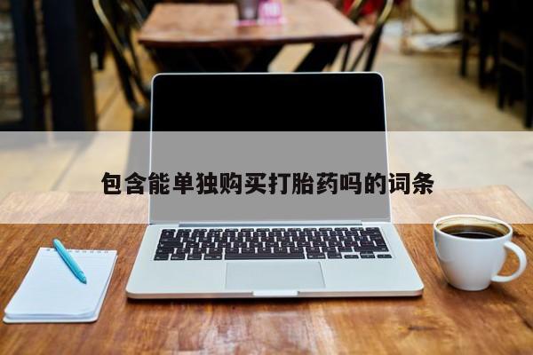 哪个私人有卖打胎药的包含能单独购买打胎药吗的词条