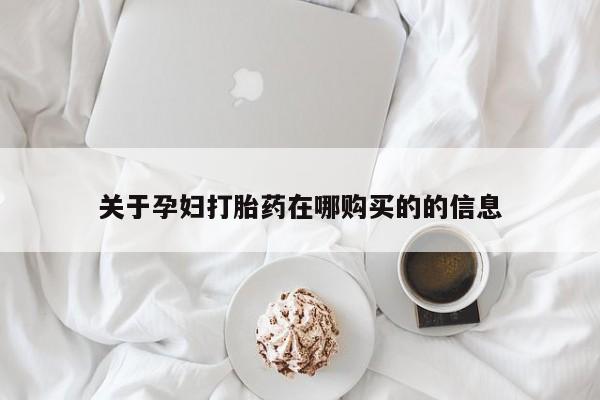 哪个私人有卖打胎药的关于孕妇打胎药在哪购买的的信息