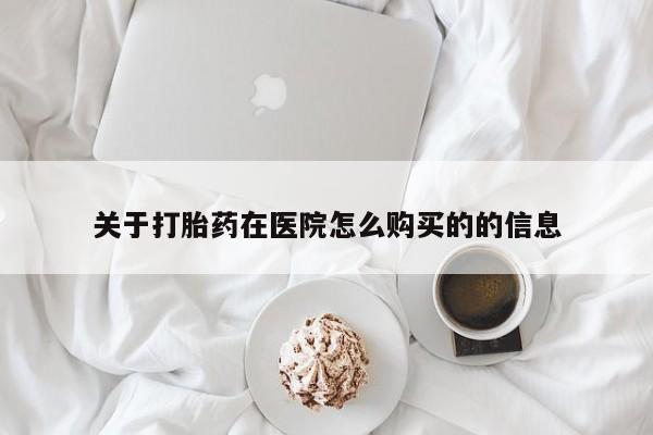 哪个私人有卖打胎药的关于打胎药在医院怎么购买的的信息