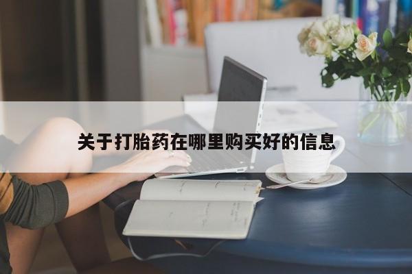哪个私人有卖打胎药的关于打胎药在哪里购买好的信息